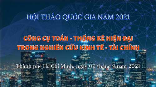 HỘI THẢO QUỐC GIA NĂM 2021 : CÔNG CỤ TOÁN - THỐNG KÊ HIỆN ĐẠI TRONG NGHIÊN CỨU KINH TẾ - TÀI CHÍNH